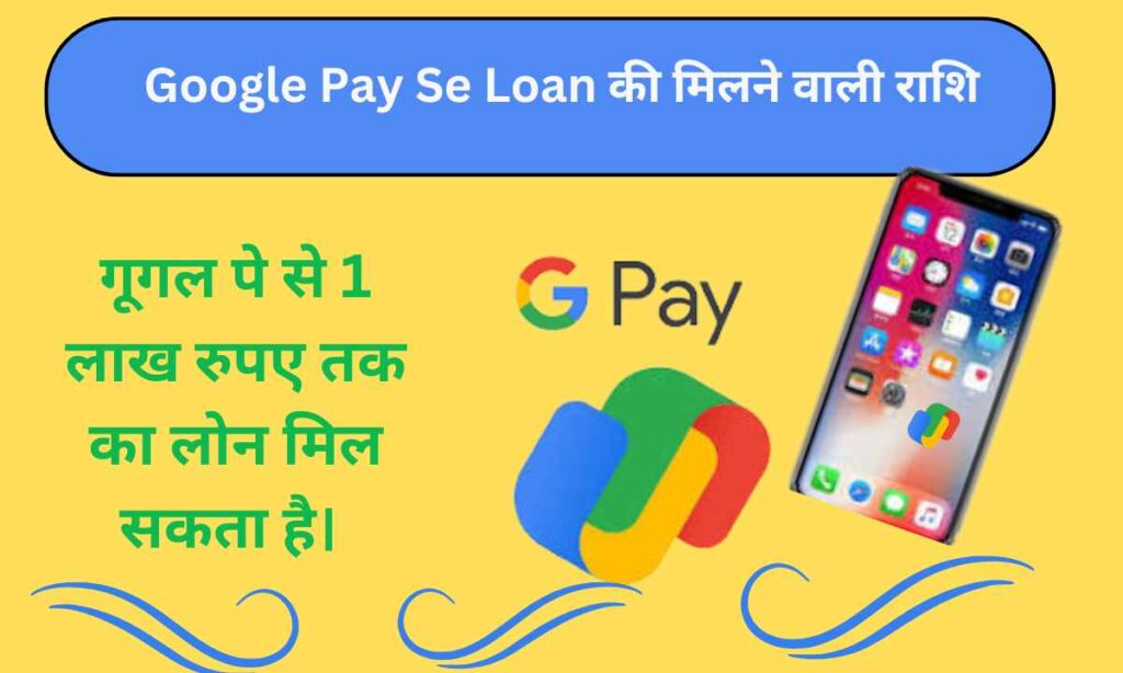 Google Pay Se Loan की मिलने वाली राशि