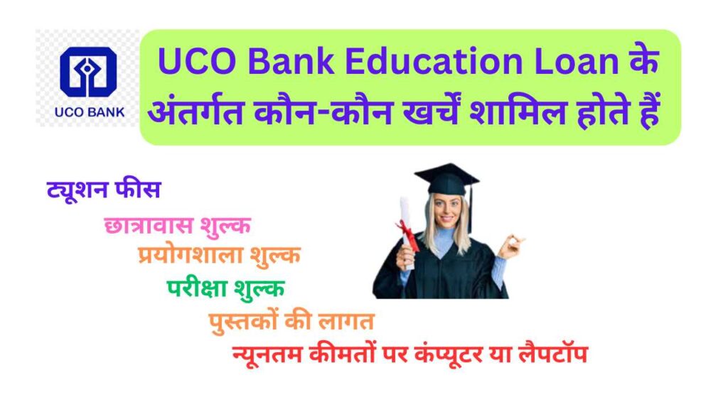 UCO Bank Education Loan के अंतर्गत कौन-कौन खर्चें शामिल होते हैं  